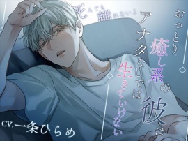 おっとり癒し系の彼はアナタなしでは生きていけない～死んでも離れないよ～
