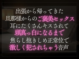 出張から帰ってきた旦那様からのご褒美セックス。耳にたくさんキスされて頭真っ白になるまで焦らし抱きしめ正常位で激しく犯されちゃう音声。