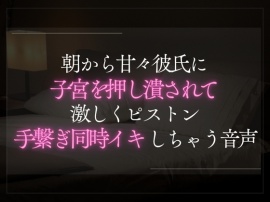 朝から甘々彼氏に子宮を押し潰されて激しくピストン。手繋ぎ同時イキしちゃう音声。