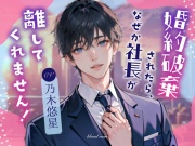 婚約破棄されたら、なぜか社長が離してくれません!